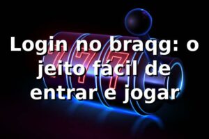 Login no braqg: o jeito fácil de entrar e jogar 🔥
