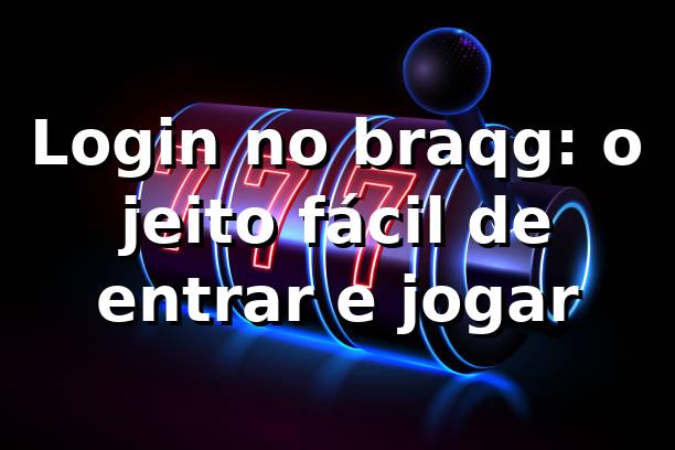 Login no braqg: o jeito fácil de entrar e jogar 🔥